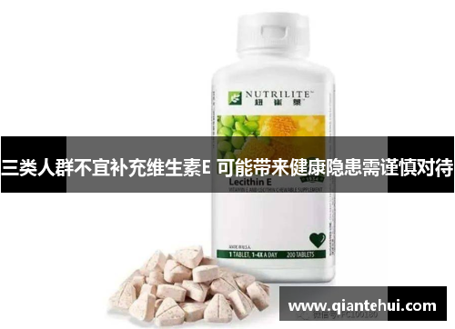 三类人群不宜补充维生素E 可能带来健康隐患需谨慎对待