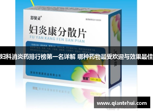 妇科消炎药排行榜第一名详解 哪种药物最受欢迎与效果最佳
