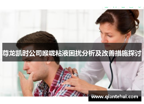 尊龙凯时公司喉咙粘液困扰分析及改善措施探讨