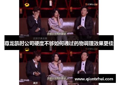 尊龙凯时公司硬度不够如何通过药物调理效果更佳