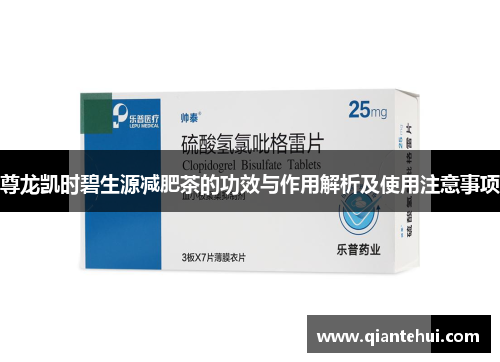 尊龙凯时碧生源减肥茶的功效与作用解析及使用注意事项